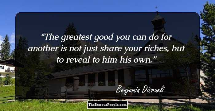 The greatest good you can do for another is not just share your riches, but to reveal to him his own.