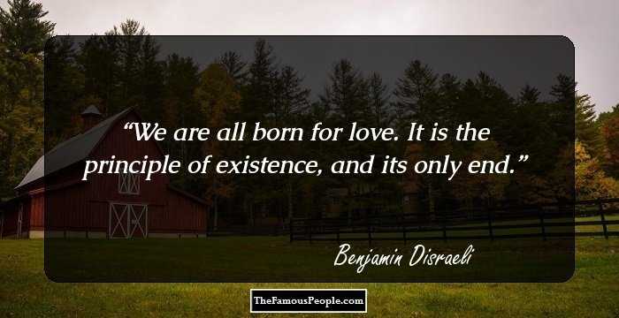 We are all born for love. It is the principle of existence, and its only end.