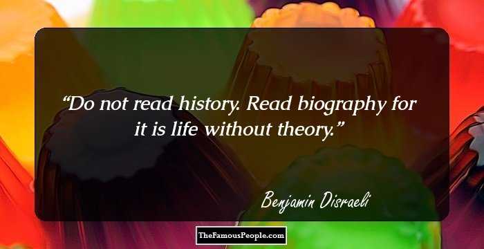 Do not read history. Read biography for it is life without theory.