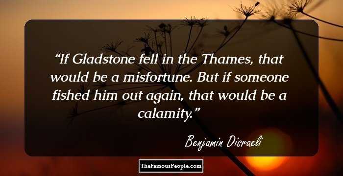 If Gladstone fell in the Thames, that would be a misfortune. But if someone fished him out again, that would be a calamity.