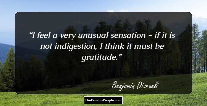 I feel a very unusual sensation - if it is not indigestion, I think it must be gratitude.