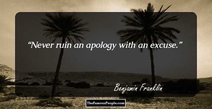 Never ruin an apology with an excuse.