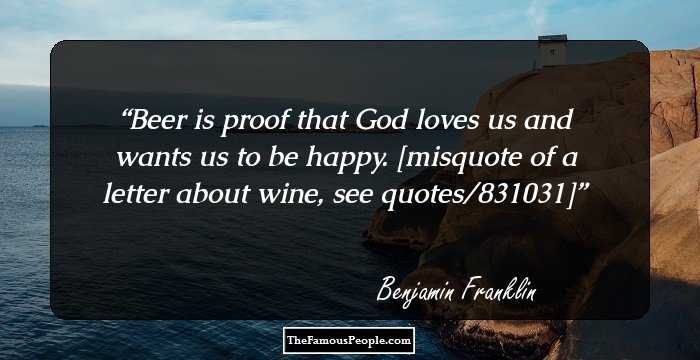 Beer is proof that God loves us and wants us to be happy.

[misquote of a letter about wine, see quotes/831031]