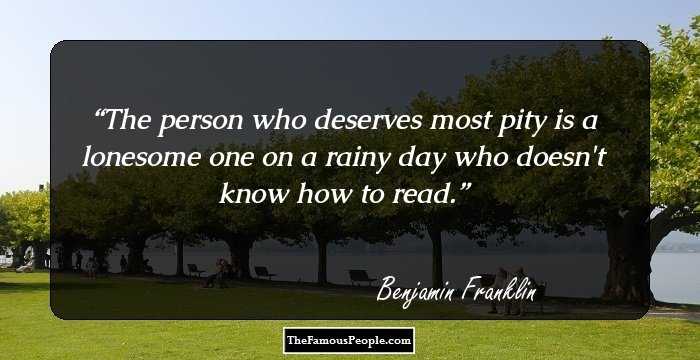 The person who deserves most pity is a lonesome one on a rainy day who doesn't know how to read.