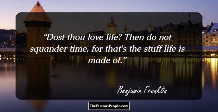 Dost thou love life? Then do not squander time, for that's the stuff life is made of.