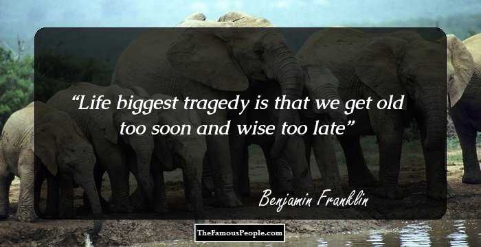 Life biggest tragedy is that we get old too soon and wise too late