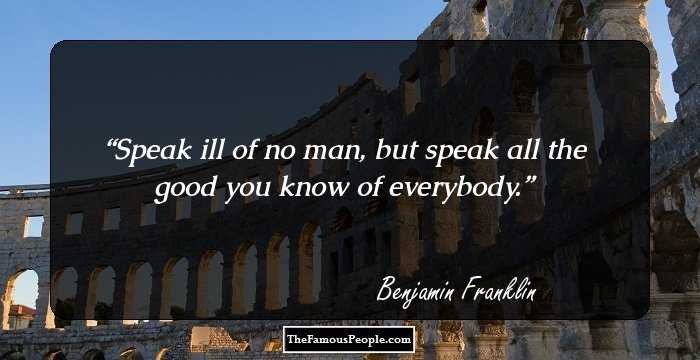 Speak ill of no man, but speak all the good you know of everybody.