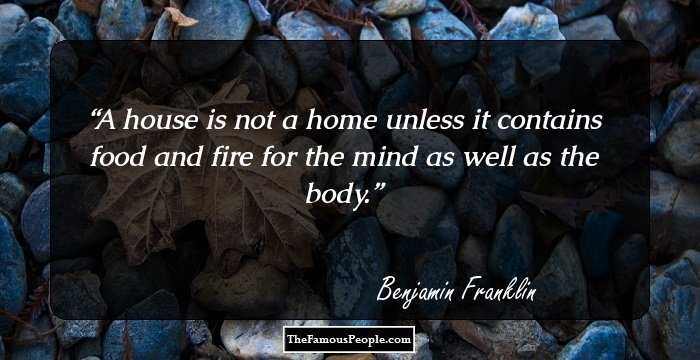 A house is not a home unless it contains food and fire for the mind as well as the body.