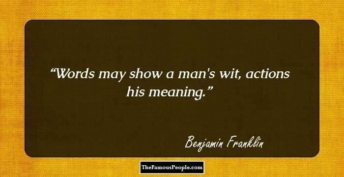 Words may show a man's wit, actions his meaning.