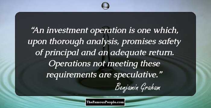 An investment operation is one which, upon thorough analysis, promises safety of principal and an adequate return. Operations not meeting these requirements are speculative.
