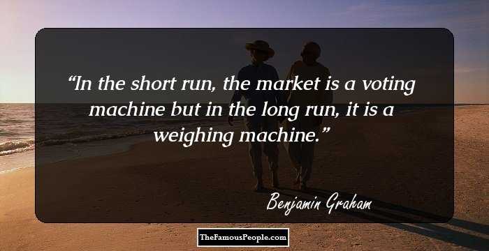 In the short run, the market is a voting machine but in the long run, it is a weighing machine.