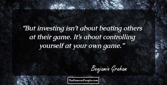 But investing isn’t about beating others at their game. It’s about controlling yourself at your own game.