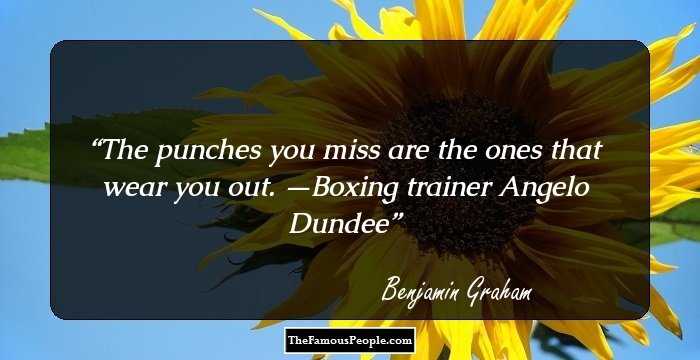 The punches you miss are the ones that wear you out. —Boxing trainer Angelo Dundee