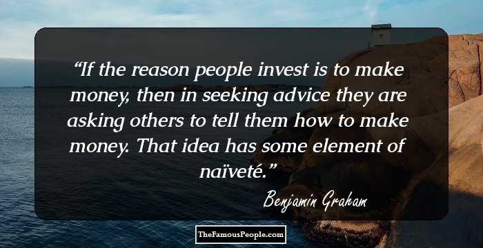 If the reason people invest is to make money, then in seeking advice they are asking others to tell them how to make money. That idea has some element of naïveté.