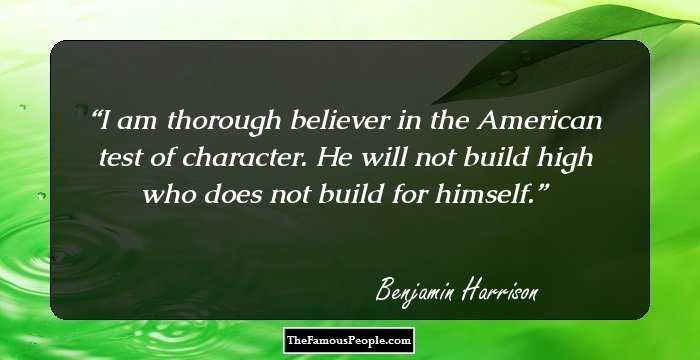 I am thorough believer in the American test of character. He will not build high who does not build for himself.