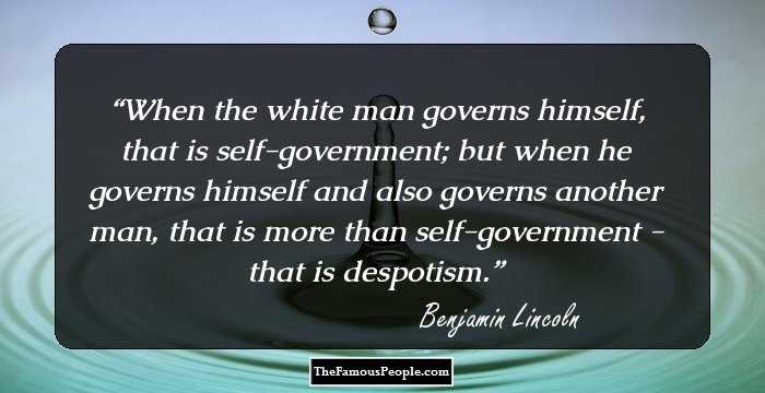 When the white man governs himself, that is self-government; but when he governs himself and also governs another man, that is more than self-government - that is despotism.
