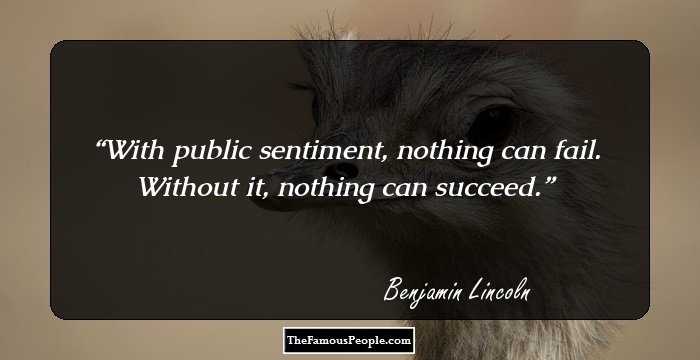 With public sentiment, nothing can fail. Without it, nothing can succeed.