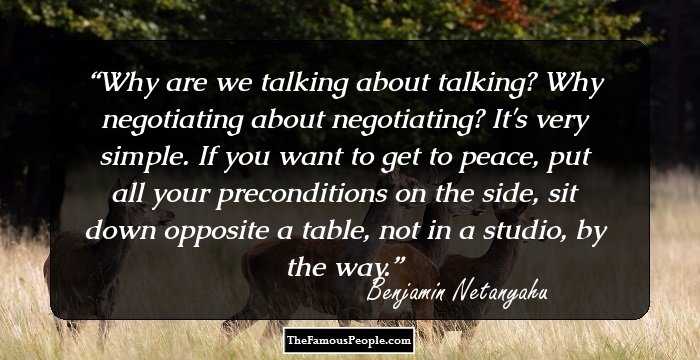 Why are we talking about talking? Why negotiating about negotiating? It's very simple. If you want to get to peace, put all your preconditions on the side, sit down opposite a table, not in a studio, by the way.