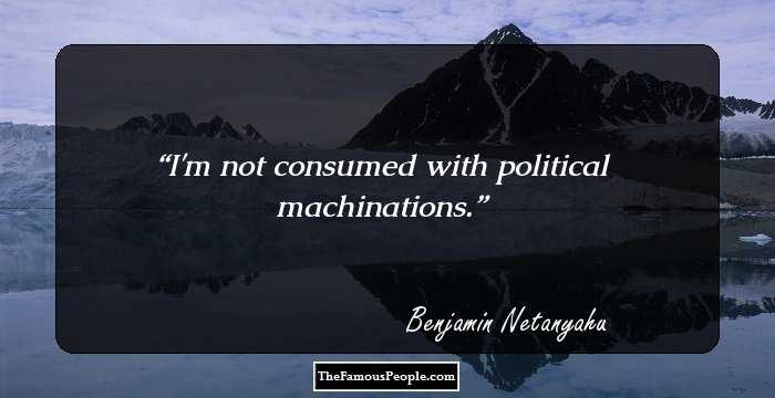 I'm not consumed with political machinations.