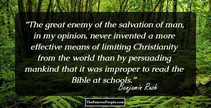 The great enemy of the salvation of man, in my opinion, never invented a more effective means of limiting Christianity from the world than by persuading mankind that it was improper to read the Bible at schools.