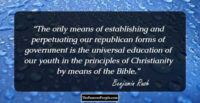The only means of establishing and perpetuating our republican forms of government is the universal education of our youth in the principles of Christianity by means of the Bible.