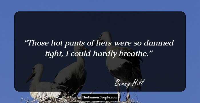 Those hot pants of hers were so damned tight, I could hardly breathe.