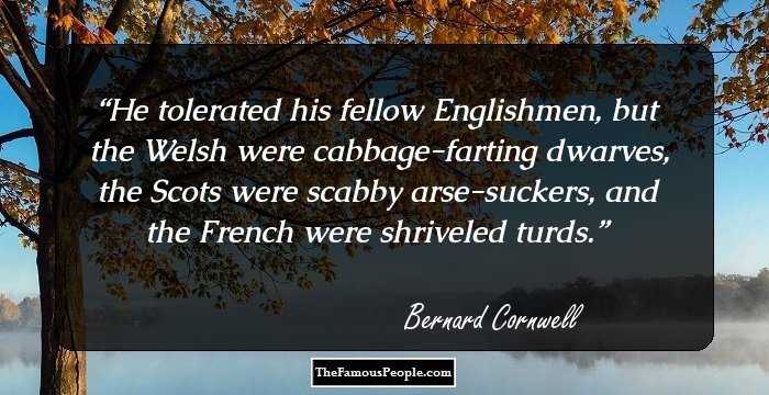 He tolerated his fellow Englishmen, but the Welsh were cabbage-farting dwarves, the Scots were scabby arse-suckers, and the French were shriveled turds.