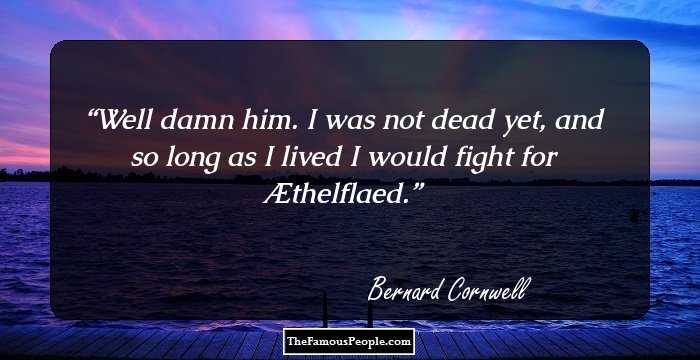 Well damn him. I was not dead yet, and so long as I lived I would fight for �thelflaed.