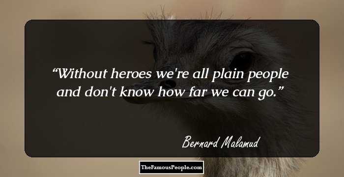 Without heroes we're all plain people and don't know how far we can go.