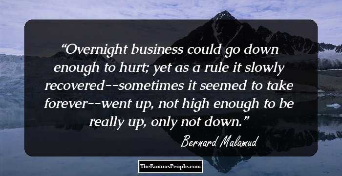 Overnight business could go down enough to hurt; yet as a rule it slowly recovered--sometimes it seemed to take forever--went up, not high enough to be really up, only not down.