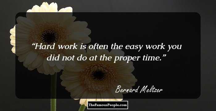 Hard work is often the easy work you did not do at the proper time.