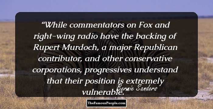 While commentators on Fox and right-wing radio have the backing of Rupert Murdoch, a major Republican contributor, and other conservative corporations, progressives understand that their position is extremely vulnerable.