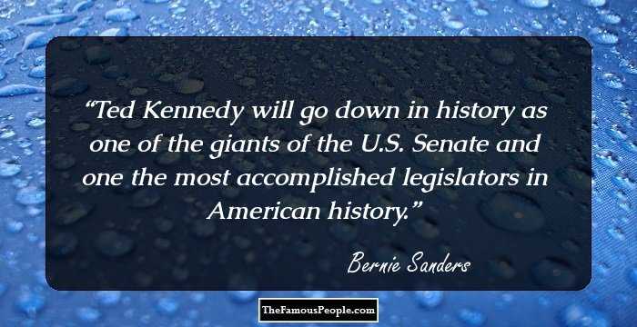 Ted Kennedy will go down in history as one of the giants of the U.S. Senate and one the most accomplished legislators in American history.