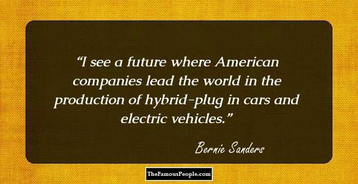 I see a future where American companies lead the world in the production of hybrid-plug in cars and electric vehicles.