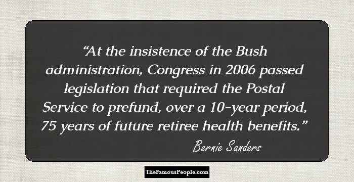 At the insistence of the Bush administration, Congress in 2006 passed legislation that required the Postal Service to prefund, over a 10-year period, 75 years of future retiree health benefits.