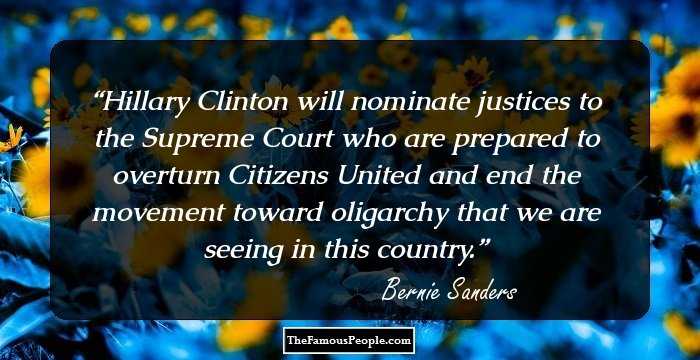 Hillary Clinton will nominate justices to the Supreme Court who are prepared to overturn Citizens United and end the movement toward oligarchy that we are seeing in this country.