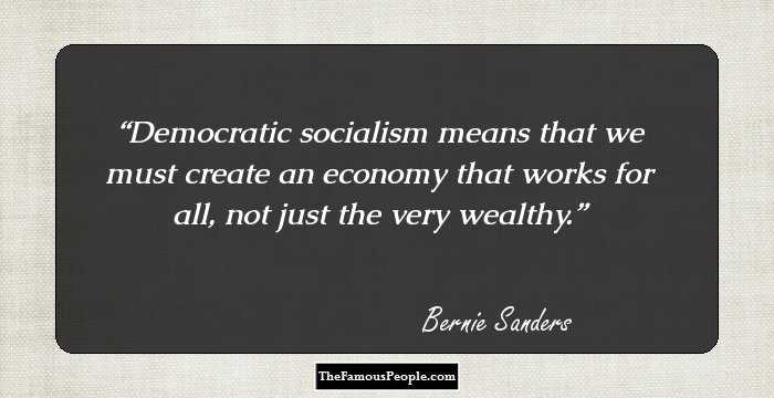 Democratic socialism means that we must create an economy that works for all, not just the very wealthy.
