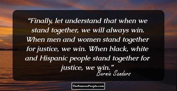 Finally, let understand that when we stand together, we will always win. When men and women stand together for justice, we win. When black, white and Hispanic people stand together for justice, we win.