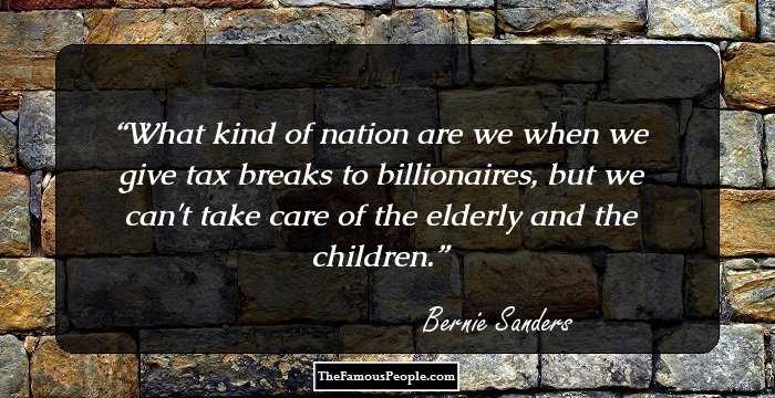 What kind of nation are we when we give tax breaks to billionaires, but we can't take care of the elderly and the children.