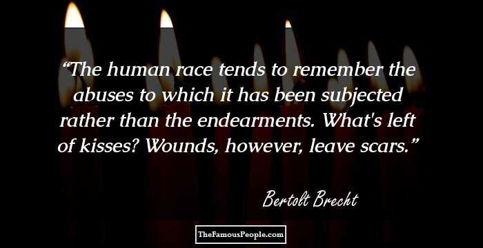 The human race tends to remember the abuses to which it has been subjected rather than the endearments. What's left of kisses? Wounds, however, leave scars.