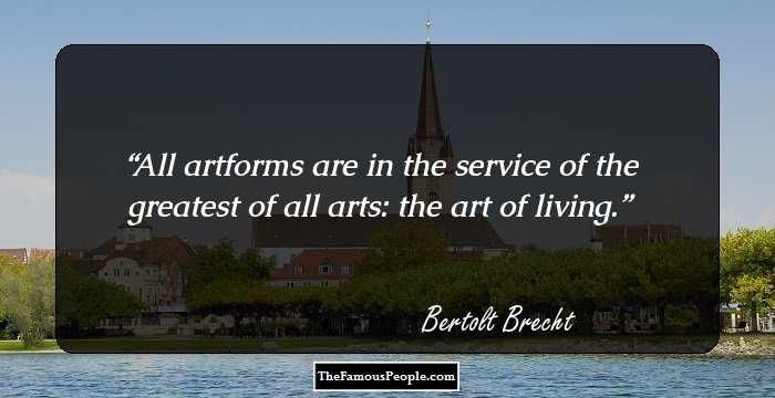 All artforms are in the service of the greatest of all arts: the art of living.