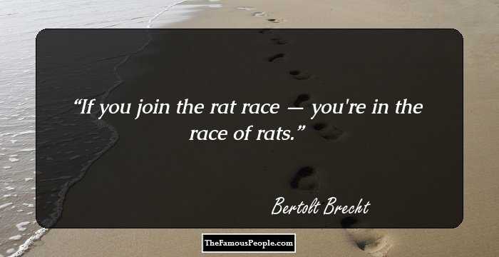 If you join the rat race — you're in the race of rats.
