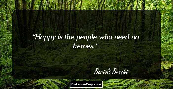 Happy is the people who need no heroes.