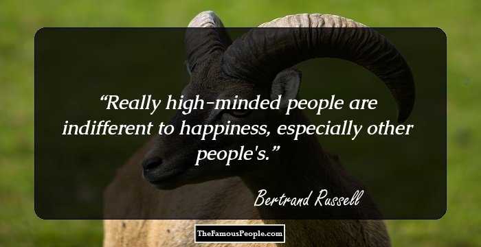 Really high-minded people are indifferent to happiness, especially other people's.