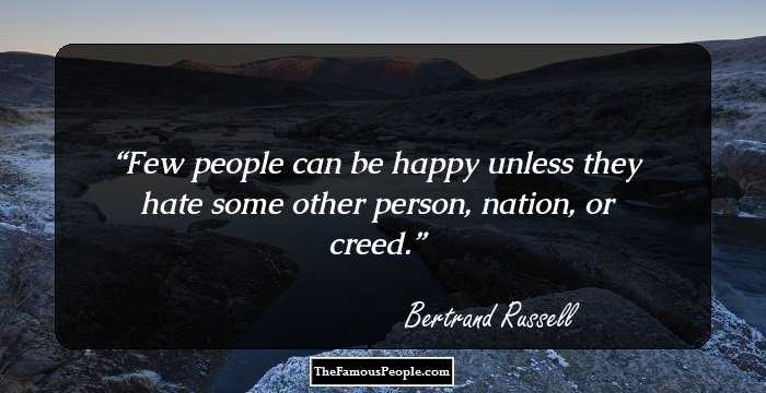 Few people can be happy unless they hate some other person, nation, or creed.