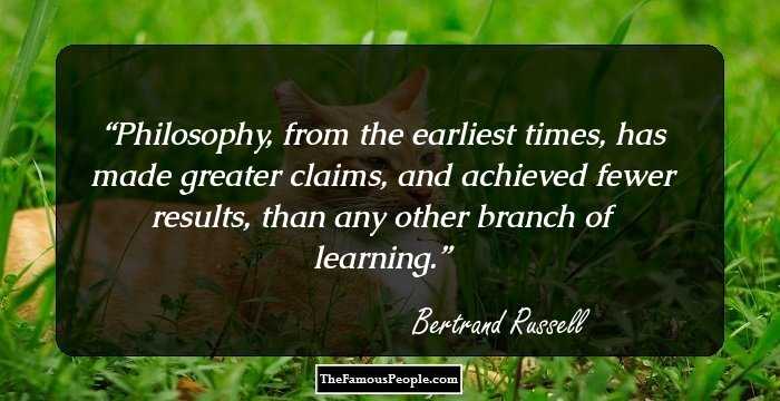 Philosophy, from the earliest times, has made greater claims, and achieved fewer results, than any other branch of learning.