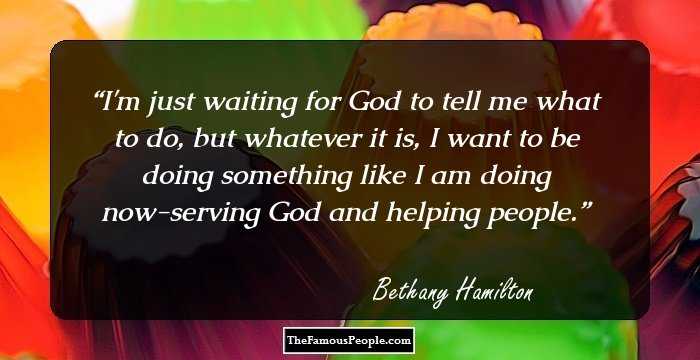I'm just waiting for God to tell me what to do, but whatever it is, I want to be doing something like I am doing now-serving God and helping people.