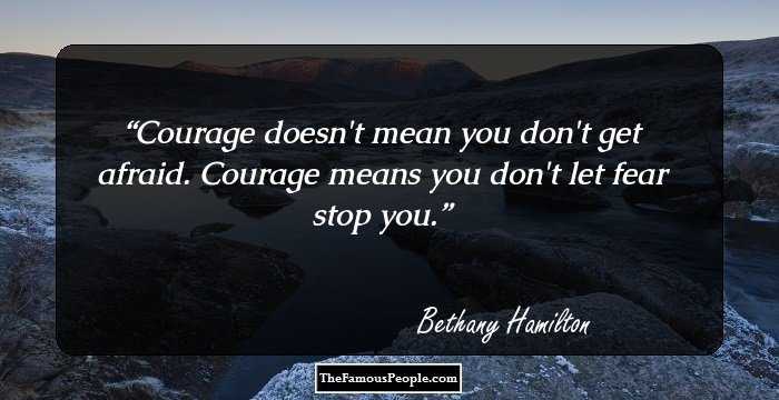 Courage doesn't mean you don't get afraid. Courage means you don't let fear stop you.