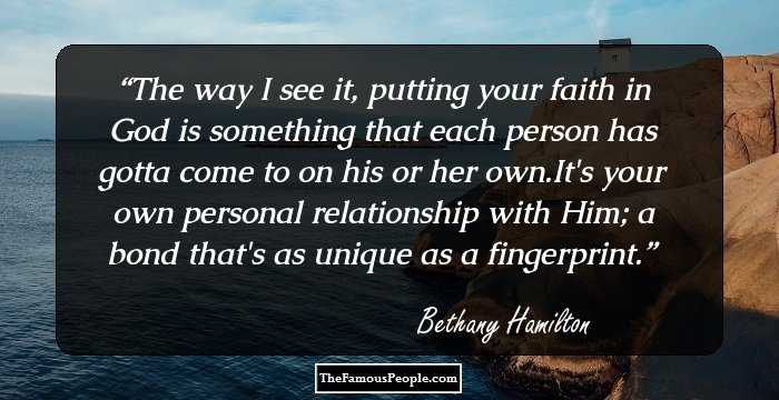The way I see it, putting your faith in God is something that each person has gotta come to on his or her own.It's your own personal relationship with Him; a bond that's as unique as a fingerprint.