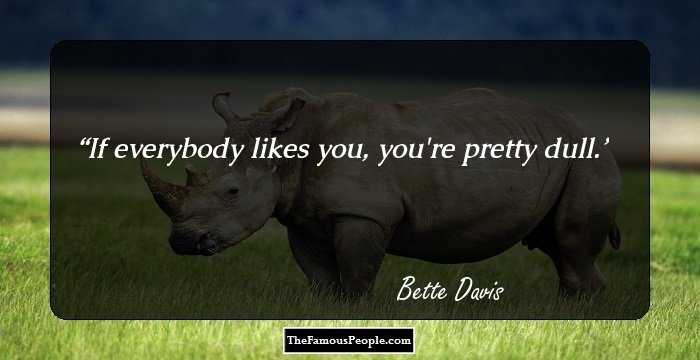If everybody likes you, you're pretty dull.